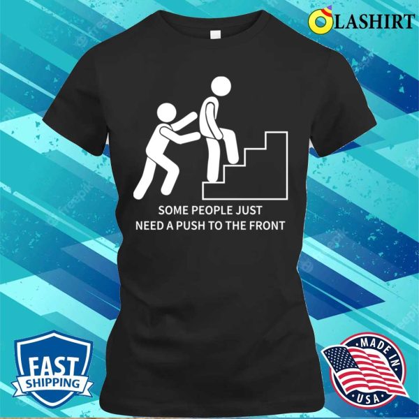 Funny Motivational Quote Shirt, Some People Just Need A Push To The Front Humor Sarcasm T-shirt