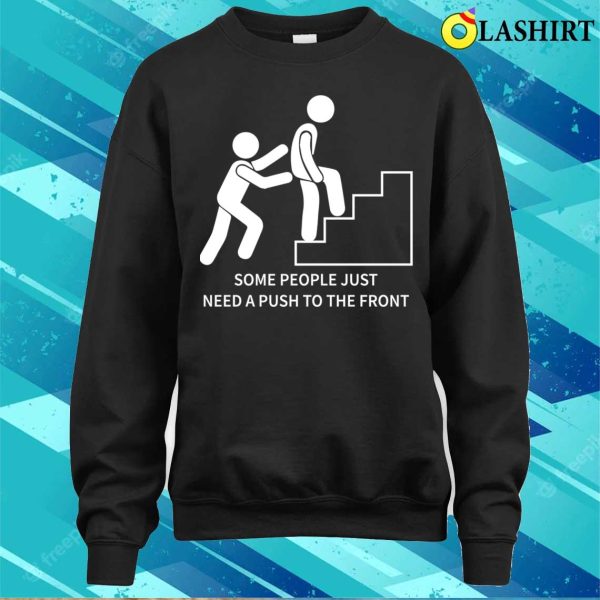 Funny Motivational Quote Shirt, Some People Just Need A Push To The Front Humor Sarcasm T-shirt