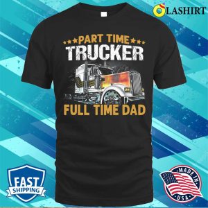 Funny Part Time Trucker Full Time Dad T shirt 1