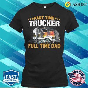 Funny Part Time Trucker Full Time Dad T shirt 2