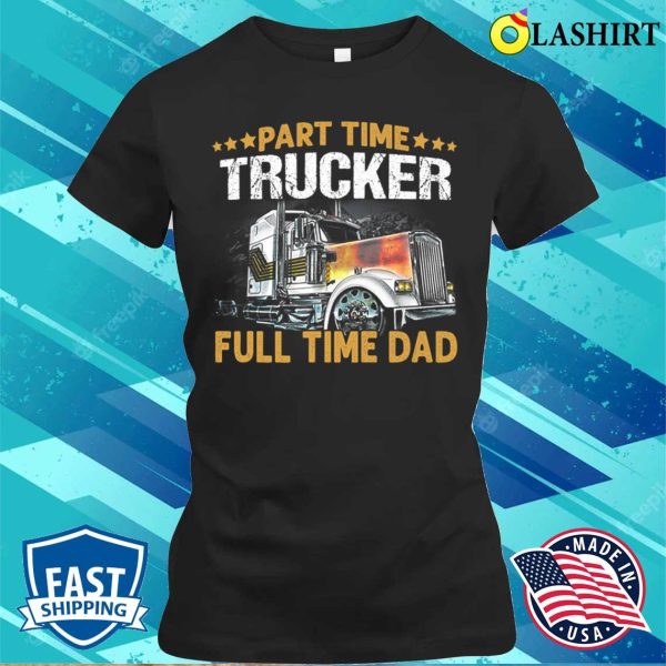 Funny Part Time Trucker Full Time Dad T-shirt