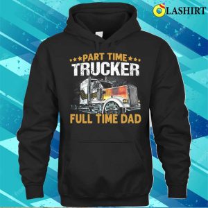 Funny Part Time Trucker Full Time Dad T shirt 3