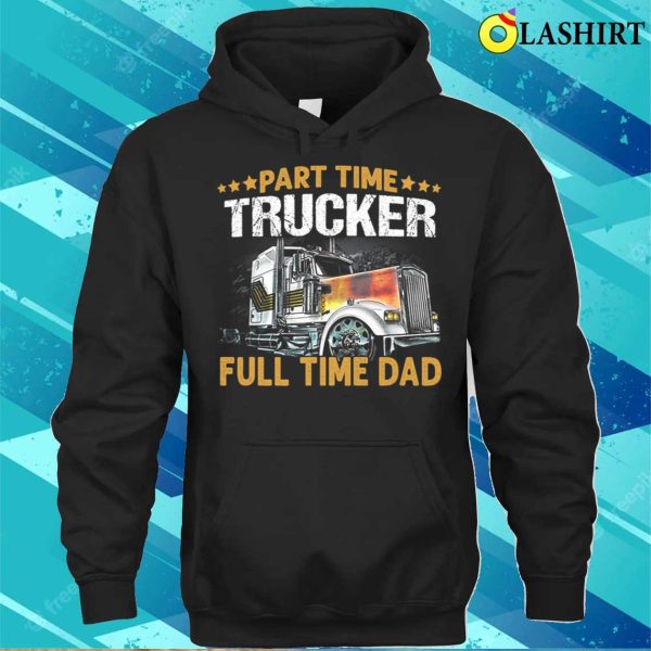 Funny Part Time Trucker Full Time Dad T-shirt