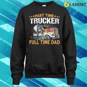 Funny Part Time Trucker Full Time Dad T shirt 4