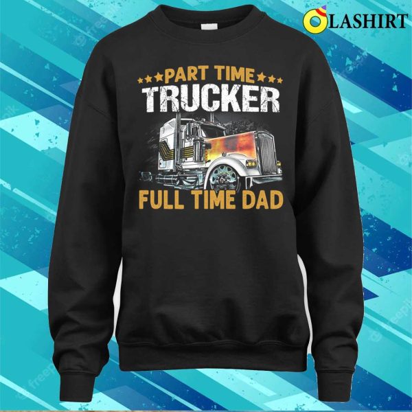 Funny Part Time Trucker Full Time Dad T-shirt