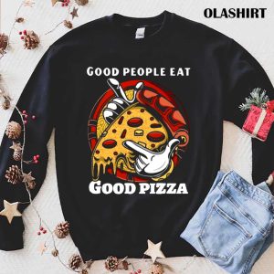 Funny Pizza Good People Eat Good Pizza Shirt 1