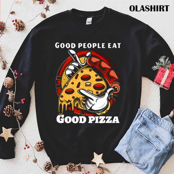 Funny Pizza Good People Eat Good Pizza Shirt