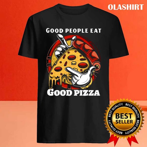 Funny Pizza Good People Eat Good Pizza Shirt