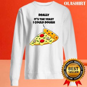 Funny Pizza Really It's The Yeast I Could Dough Shirt 1 Funny Pizza Really Its The Yeast I Could Dough Shirt 2