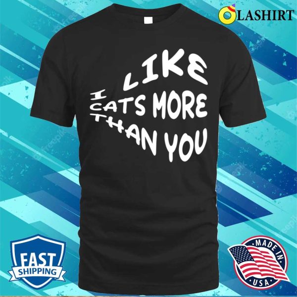 Funny Quote T-shirt, I Like Cats More Than You T-shirt