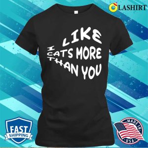 Funny Quote T-shirt, I Like Cats More Than You T-shirt 1 Funny Quote T shirt I Like Cats More Than You T shirt 2