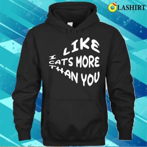 Funny Quote T-shirt, I Like Cats More Than You T-shirt 2 Funny Quote T shirt I Like Cats More Than You T shirt 3