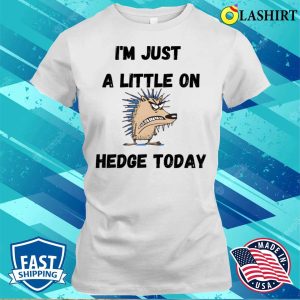 Funny Quote T shirt Im Just A Little On Hedge Today T shirt 1