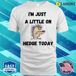 Funny Quote T-shirt, I'm Just A Little On Hedge Today T-shirt 1 Funny Quote T shirt Im Just A Little On Hedge Today T shirt 2