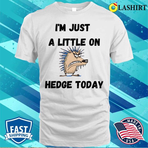 Funny Quote T-shirt, I’m Just A Little On Hedge Today T-shirt