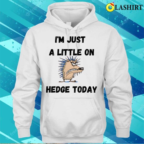 Funny Quote T-shirt, I’m Just A Little On Hedge Today T-shirt