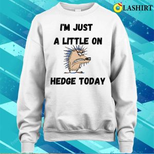 Funny Quote T-shirt, I'm Just A Little On Hedge Today T-shirt 3 Funny Quote T shirt Im Just A Little On Hedge Today T shirt 4