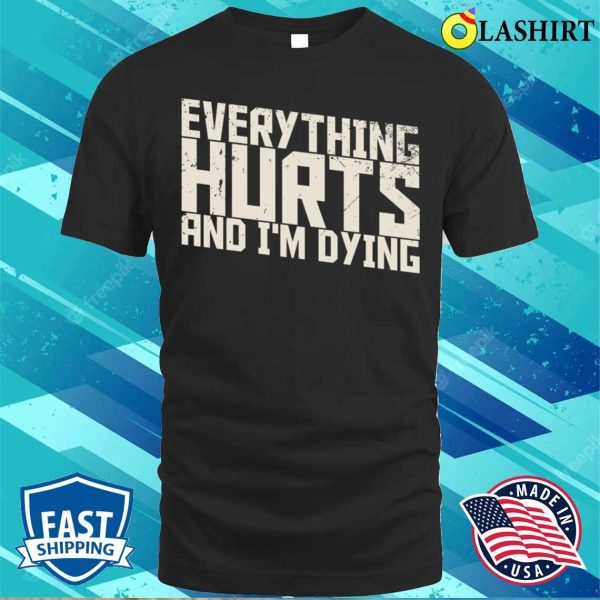 Funny Quotes T-shirt, Everything Hurts And I’m Dying Funny Quotes T-shirt