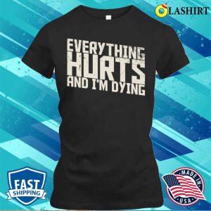 Funny Quotes T shirt Everything Hurts And Im Dying Funny Quotes T shirt 2