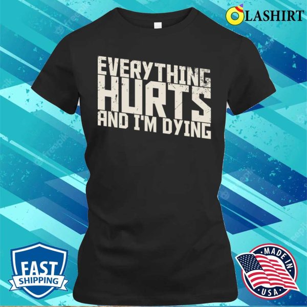 Funny Quotes T-shirt, Everything Hurts And I’m Dying Funny Quotes T-shirt