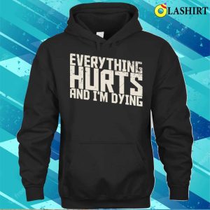 Funny Quotes T shirt Everything Hurts And Im Dying Funny Quotes T shirt 3