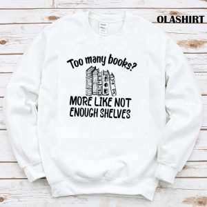 Funny Reading, Too Many Books More Like Not Enough Shelves Shirt Funny Reading, Too Many Books More Like Not Enough Shelves Shirt
