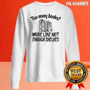 Funny Reading, Too Many Books More Like Not Enough Shelves Shirt