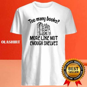 Funny Reading, Too Many Books More Like Not Enough Shelves Shirt 3 Funny Reading Too Many Books More Like Not Enough Shelves Shirt 4