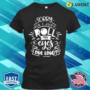 Funny Sarcastic Im Sorry Did I Roll My Eyes Out Loud T shirt 2