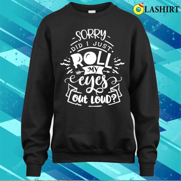 Funny Sarcastic I’m Sorry Did I Roll My Eyes Out Loud T-shirt