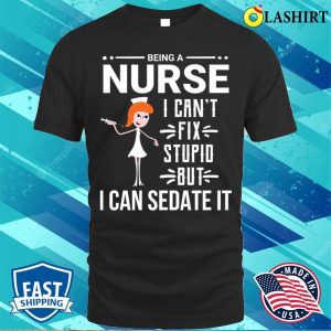 Funny Sarcastic Nurse Cant Fix Stupid T shirt 1
