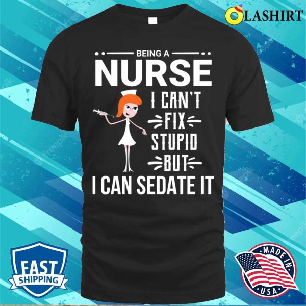 Funny Sarcastic Nurse Can’t Fix Stupid T-shirt