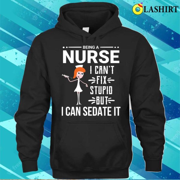 Funny Sarcastic Nurse Can’t Fix Stupid T-shirt