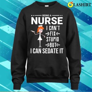 Funny Sarcastic Nurse Can't Fix Stupid T-shirt 3 Funny Sarcastic Nurse Cant Fix Stupid T shirt 4