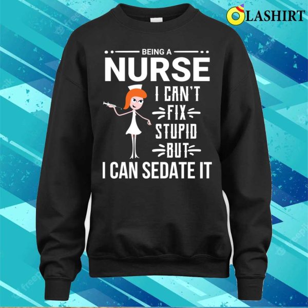 Funny Sarcastic Nurse Can’t Fix Stupid T-shirt