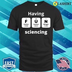 Funny Science Quotes T shirt Having Fun Sciencing T shirt 1