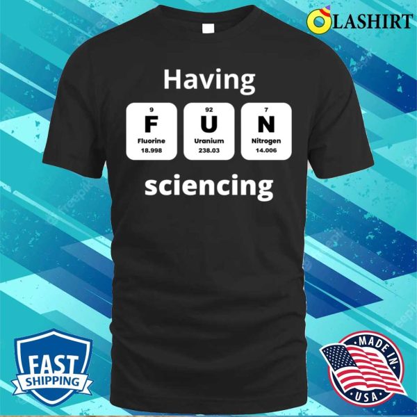 Funny Science Quotes T-shirt, Having Fun Sciencing T-shirt