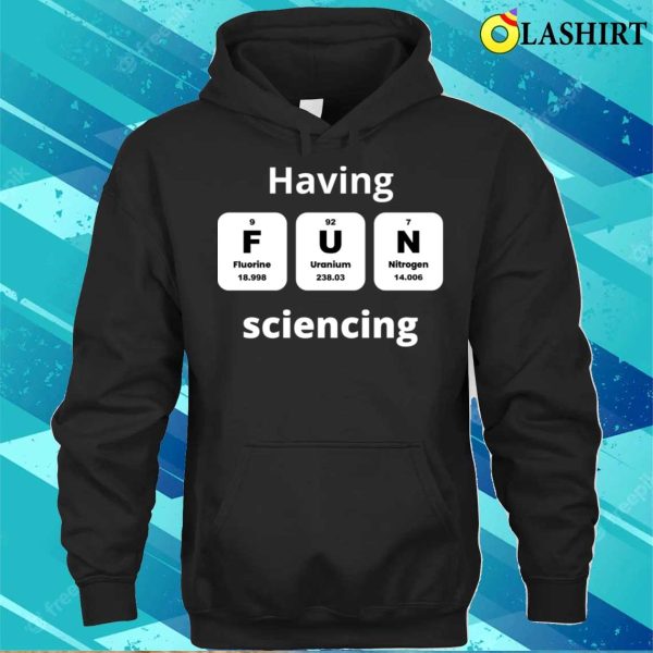 Funny Science Quotes T-shirt, Having Fun Sciencing T-shirt