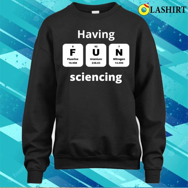 Funny Science Quotes T-shirt, Having Fun Sciencing T-shirt