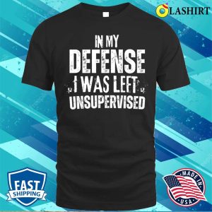 Funny Slogan T shirt In My Defense I Was Left Unsupervised T shirt 1