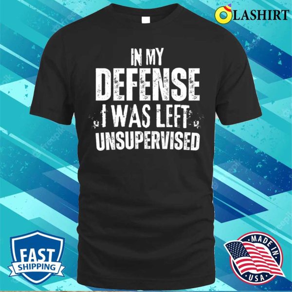 Funny Slogan T-shirt, In My Defense I Was Left Unsupervised T-shirt