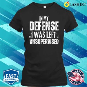 Funny Slogan T shirt In My Defense I Was Left Unsupervised T shirt 2