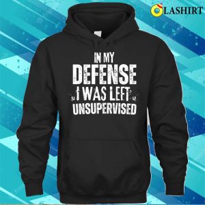 Funny Slogan T shirt In My Defense I Was Left Unsupervised T shirt 3