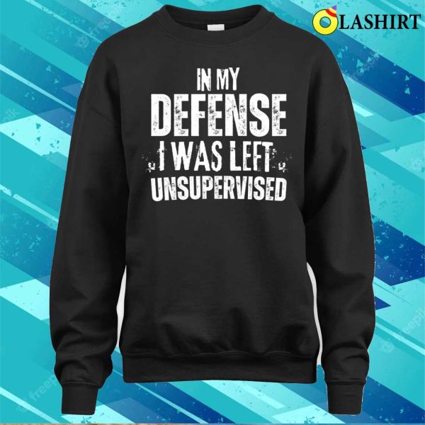 Funny Slogan T-shirt, In My Defense I Was Left Unsupervised T-shirt