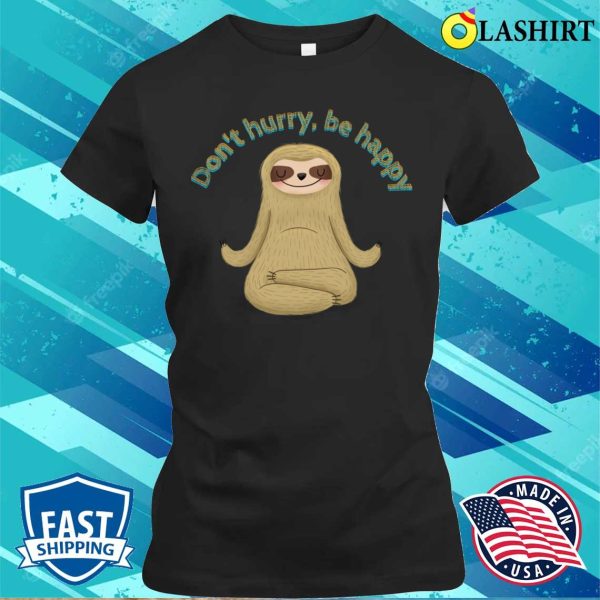 Funny Sloth T-shirt, Funny Sloth Quotes Dont Hurry Be Happy T-shirt