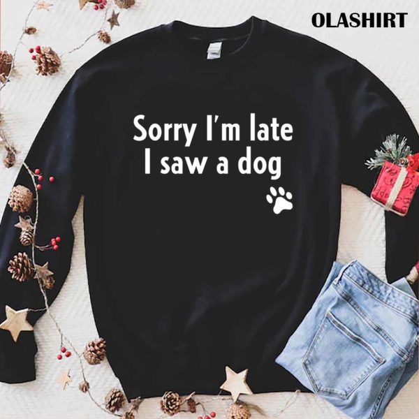 Funny Sorry I’m Late I Saw A Dog, Funny Dog Lover Gift T-shirt