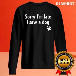 Funny Sorry I'm Late I Saw A Dog, Funny Dog Lover Gift T-shirt 1 Funny Sorry Im Late I Saw A Dog Funny Dog Lover Gift T shirt 2