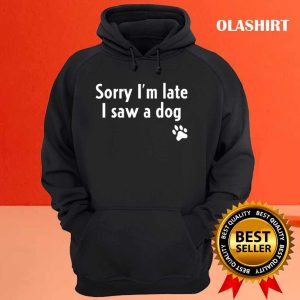 Funny Sorry I'm Late I Saw A Dog, Funny Dog Lover Gift T-shirt 2 Funny Sorry Im Late I Saw A Dog Funny Dog Lover Gift T shirt 3