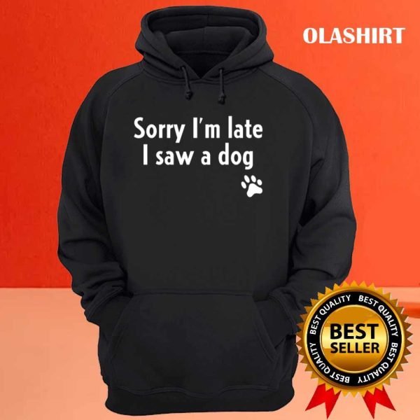 Funny Sorry I’m Late I Saw A Dog, Funny Dog Lover Gift T-shirt