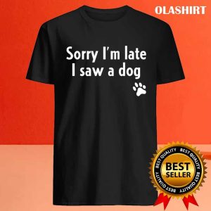 Funny Sorry I'm Late I Saw A Dog, Funny Dog Lover Gift T-shirt 3 Funny Sorry Im Late I Saw A Dog Funny Dog Lover Gift T shirt 4
